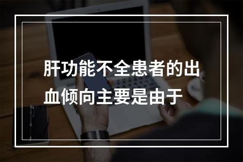 肝功能不全患者的出血倾向主要是由于