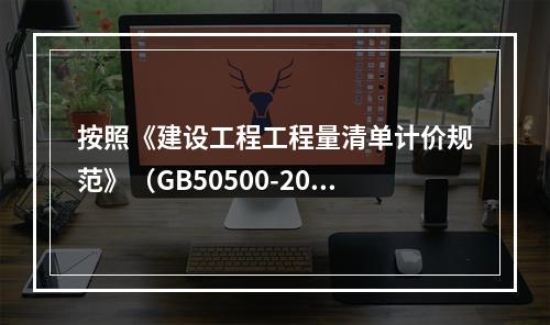 按照《建设工程工程量清单计价规范》（GB50500-2013