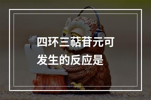 四环三萜苷元可发生的反应是