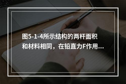 图5-1-4所示结构的两杆面积和材料相同，在铅直力F作用下