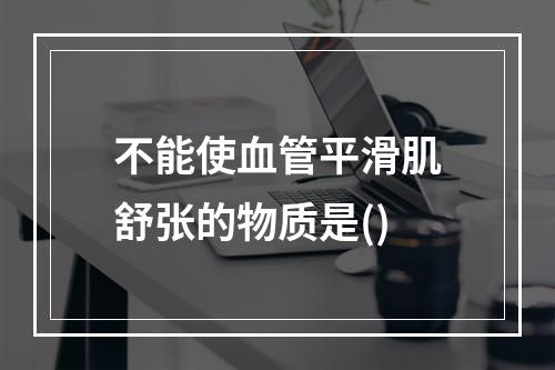 不能使血管平滑肌舒张的物质是()