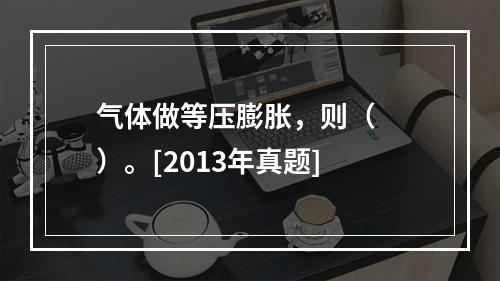 气体做等压膨胀，则（　　）。[2013年真题]