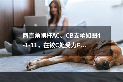 两直角刚杆AC、CB支承如图4-1-11，在铰C处受力F作