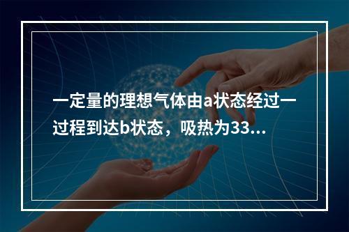 一定量的理想气体由a状态经过一过程到达b状态，吸热为335