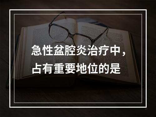 急性盆腔炎治疗中，占有重要地位的是