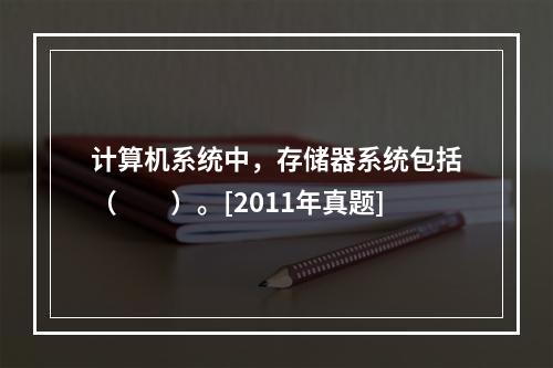 计算机系统中，存储器系统包括（　　）。[2011年真题]