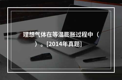 理想气体在等温膨胀过程中（　　）。[2014年真题]