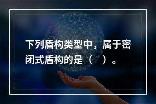 下列盾构类型中，属于密闭式盾构的是（　）。