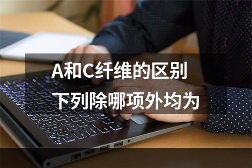 A和C纤维的区别下列除哪项外均为