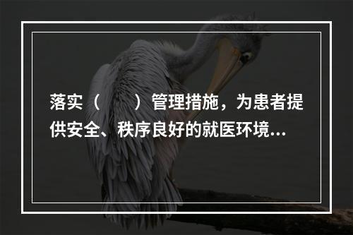 落实（　　）管理措施，为患者提供安全、秩序良好的就医环境。