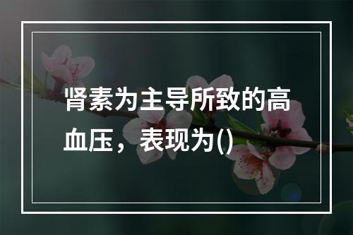 肾素为主导所致的高血压，表现为()