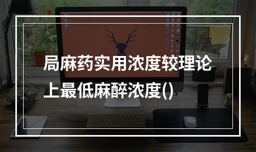 局麻药实用浓度较理论上最低麻醉浓度()