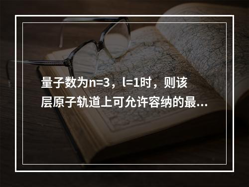 量子数为n=3，l=1时，则该层原子轨道上可允许容纳的最多