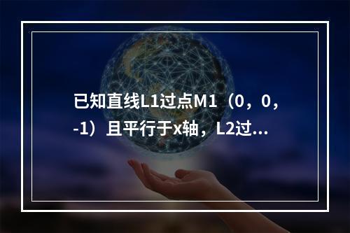 已知直线L1过点M1（0，0，-1）且平行于x轴，L2过点