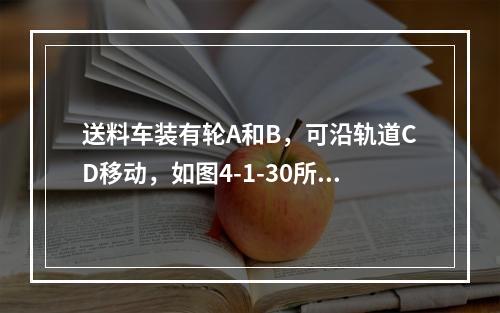 送料车装有轮A和B，可沿轨道CD移动，如图4-1-30所示