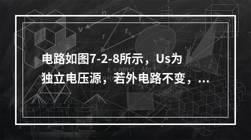 电路如图7-2-8所示，Us为独立电压源，若外电路不变，仅