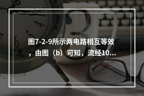 图7-2-9所示两电路相互等效，由图（b）可知，流经10Ω