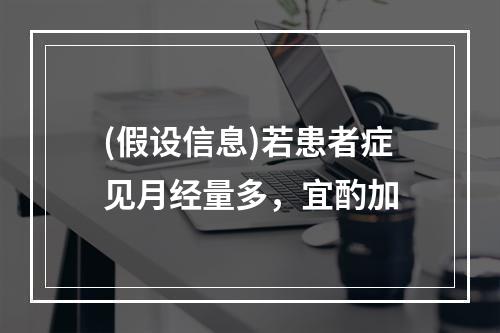 (假设信息)若患者症见月经量多，宜酌加