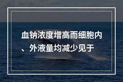 血钠浓度增高而细胞内、外液量均减少见于