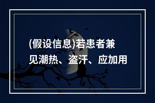 (假设信息)若患者兼见潮热、盗汗、应加用