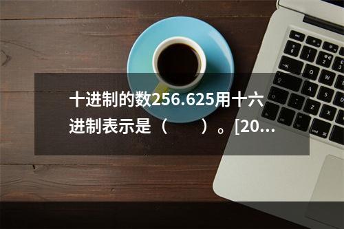 十进制的数256.625用十六进制表示是（　　）。[201