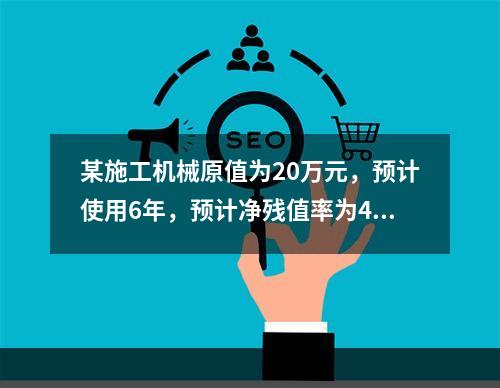 某施工机械原值为20万元，预计使用6年，预计净残值率为4%