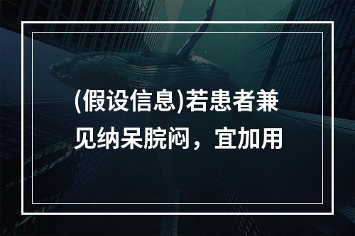 (假设信息)若患者兼见纳呆脘闷，宜加用