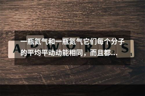 一瓶氦气和一瓶氮气它们每个分子的平均平动动能相同，而且都处