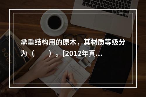 承重结构用的原木，其材质等级分为（　　）。[2012年真题