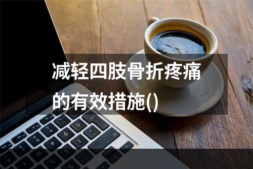 减轻四肢骨折疼痛的有效措施()