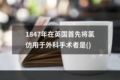 1847年在英国首先将氯仿用于外科手术者是()