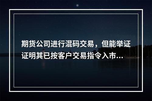 期货公司进行混码交易，但能举证证明其已按客户交易指令入市交易