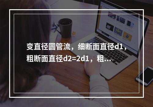 变直径圆管流，细断面直径d1，粗断面直径d2=2d1，粗细