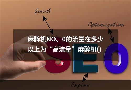 麻醉机NO、0的流量在多少以上为“高流量”麻醉机()