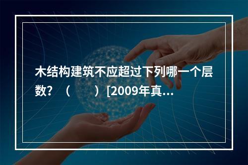 木结构建筑不应超过下列哪一个层数？（　　）[2009年真题