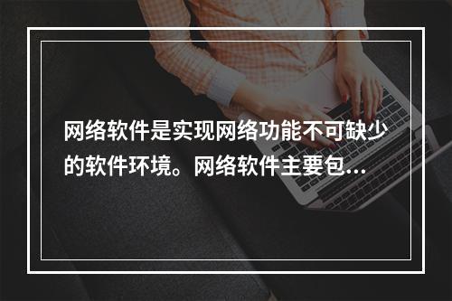 网络软件是实现网络功能不可缺少的软件环境。网络软件主要包括