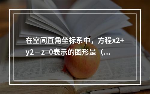 在空间直角坐标系中，方程x2+y2－z=0表示的图形是（　