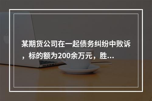 某期货公司在一起债务纠纷中败诉，标的额为200余万元，胜诉方