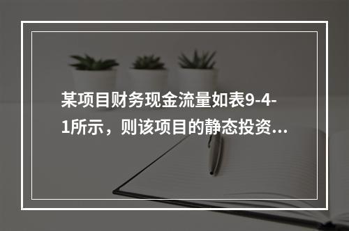 某项目财务现金流量如表9-4-1所示，则该项目的静态投资回