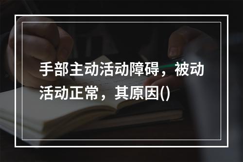 手部主动活动障碍，被动活动正常，其原因()