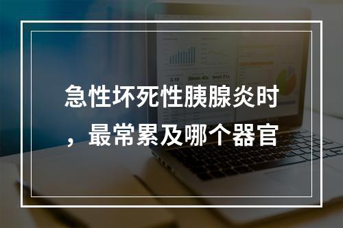 急性坏死性胰腺炎时，最常累及哪个器官