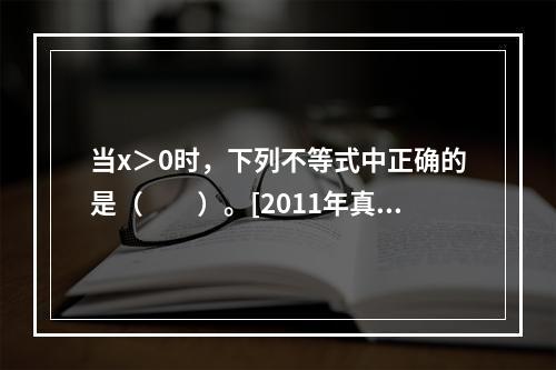 当x＞0时，下列不等式中正确的是（　　）。[2011年真题