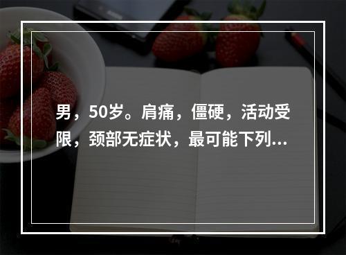 男，50岁。肩痛，僵硬，活动受限，颈部无症状，最可能下列哪项