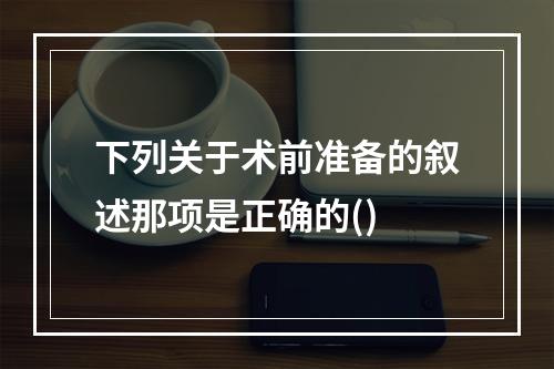 下列关于术前准备的叙述那项是正确的()