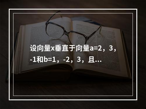 设向量x垂直于向量a=2，3，-1和b=1，-2，3，且与