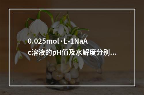 0.025mol·L-1NaAc溶液的pH值及水解度分别为