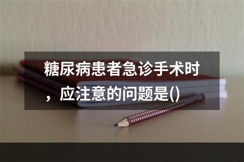 糖尿病患者急诊手术时，应注意的问题是()