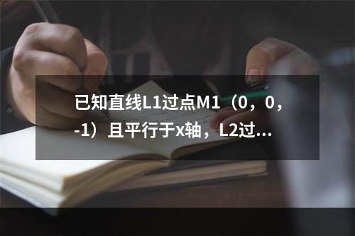 已知直线L1过点M1（0，0，-1）且平行于x轴，L2过点