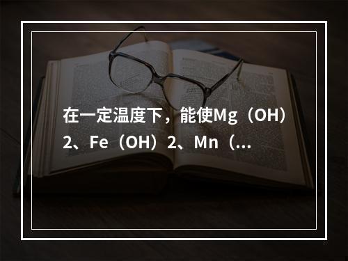 在一定温度下，能使Mg（OH）2、Fe（OH）2、Mn（O