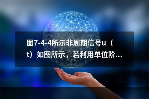 图7-4-4所示非周期信号u（t）如图所示，若利用单位阶跃